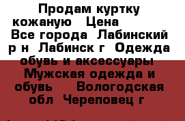 Продам куртку кожаную › Цена ­ 2 000 - Все города, Лабинский р-н, Лабинск г. Одежда, обувь и аксессуары » Мужская одежда и обувь   . Вологодская обл.,Череповец г.